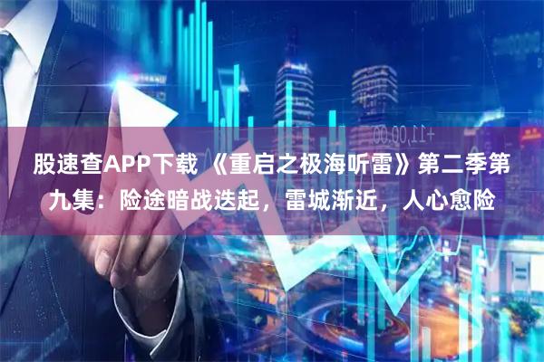 股速查APP下载 《重启之极海听雷》第二季第九集：险途暗战迭起，雷城渐近，人心愈险