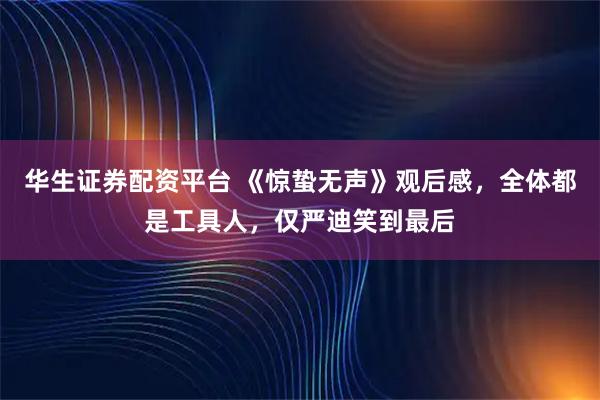 华生证券配资平台 《惊蛰无声》观后感，全体都是工具人，仅严迪笑到最后